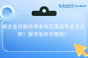 湖北全日制自考本科漢語言專業(yè)怎么樣？報考條件有哪些？