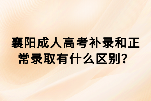 襄陽成人高考補(bǔ)錄和正常錄取有什么區(qū)別？