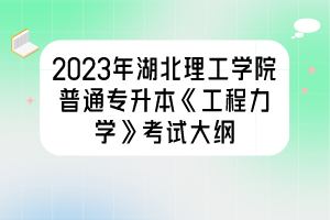 2023年湖北理工學院普通專升本《工程力學》考試大綱