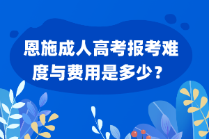 恩施成人高考報考難度與費用是多少？