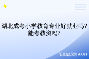 湖北成考小學(xué)教育專業(yè)好就業(yè)嗎？能考教資嗎？