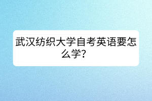 武漢紡織大學(xué)自考英語要怎么學(xué)？