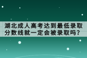 湖北成人高考達(dá)到最低錄取分?jǐn)?shù)線就一定會被錄取嗎？