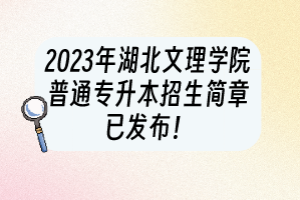 2023年湖北文理學(xué)院普通專升本招生簡(jiǎn)章已發(fā)布！