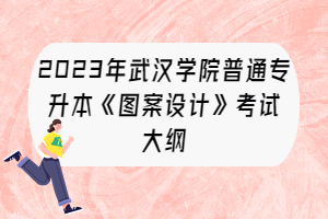 2023年武漢學(xué)院普通專升本《圖案設(shè)計(jì)》考試大綱