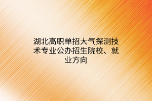 湖北高職單招大氣探測(cè)技術(shù)專業(yè)公辦招生院校、就業(yè)方向