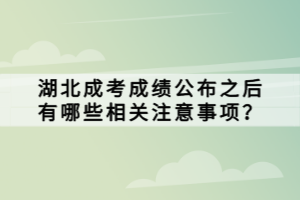 湖北成考成績公布之后有哪些相關注意事項？