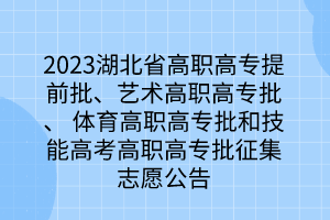 2023湖北省高職高專提前批、藝術(shù)高職高專批、 體育高職高專批和技能高考高職高專批征集志愿公告