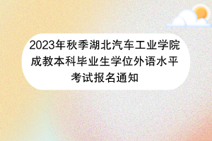 2023年秋季湖北汽車工業(yè)學(xué)院成教本科畢業(yè)生學(xué)位外語水平考試報名通知