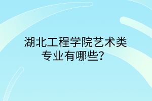 湖北工程學(xué)院藝術(shù)類(lèi)專(zhuān)業(yè)有哪些？