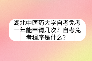 湖北中醫(yī)藥大學(xué)自考免考一年能申請幾次？自考免考程序是什么？