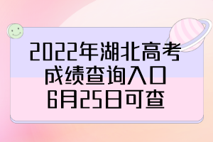 2022年湖北高考成績(jī)查詢?nèi)肟冢?月25日可查！