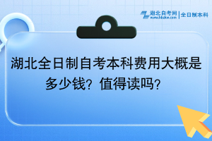 湖北全日制自考本科費(fèi)用大概是多少錢？值得讀嗎？