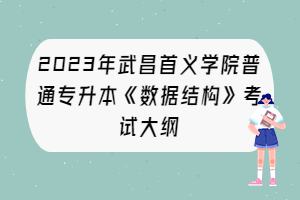 2023年武昌首義學(xué)院普通專升本《數(shù)據(jù)結(jié)構(gòu)》考試大綱