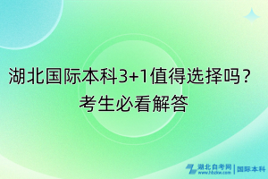 湖北國際本科3+1值得選擇嗎？考生必看解答