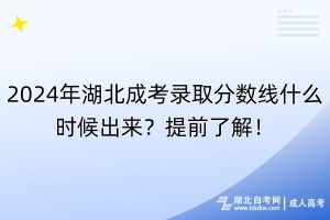 2024年湖北成考錄取分?jǐn)?shù)線什么時候出來？提前了解！