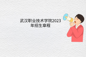 武漢職業(yè)技術(shù)學院2023年招生章程