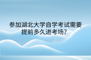 參加湖北大學(xué)自學(xué)考試需要提前多久進(jìn)考場？