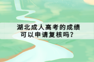 湖北成人高考的成績可以申請復核嗎？