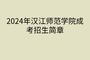 2024年漢江師范學(xué)院成考招生簡章