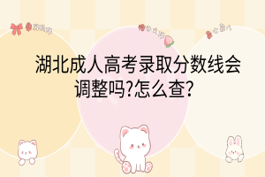 湖北成人高考錄取分?jǐn)?shù)線會(huì)調(diào)整嗎?怎么查？