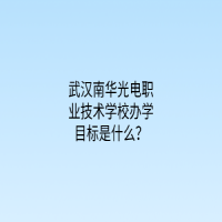 武漢南華光電職業(yè)技術(shù)學(xué)校辦學(xué)目標(biāo)是什么？