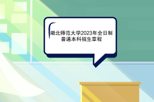 2023年湖北師范大學(xué)全日制普通本科招生章程已發(fā)布