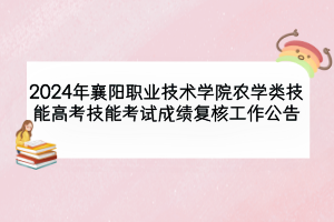 2024年襄陽職業(yè)技術(shù)學院農(nóng)學類技能高考技能考試成績復(fù)核工作公告