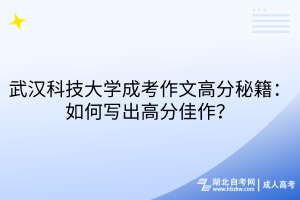 武漢科技大學(xué)成考作文高分秘籍：如何寫出高分佳作？