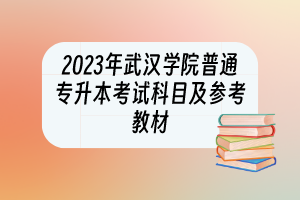 2023年武漢學院普通專升本考試科目及參考教材