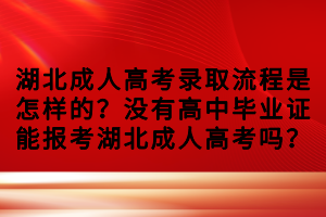 湖北成人高考錄取流程是怎樣的？沒有高中畢業(yè)證能報考湖北成人高考嗎？