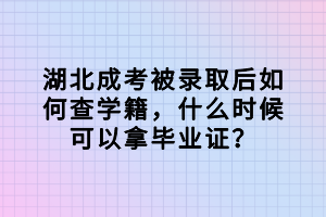 湖北成考被錄取后如何查學籍，什么時候可以拿畢業(yè)證？
