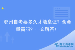 鄂州自考要多久才能拿證？含金量高嗎？一文解答！