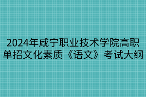 2024年咸寧職業(yè)技術(shù)學(xué)院高職單招文化素質(zhì)《語文》考試大綱