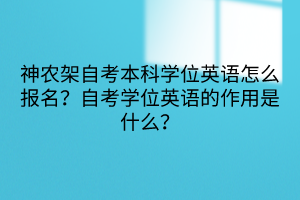 神農(nóng)架自考本科學(xué)位英語怎么報(bào)名？自考學(xué)位英語的作用是什么？