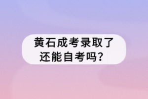 黃石成考錄取了還能自考嗎？