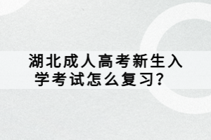 湖北成人高考新生入學(xué)考試怎么復(fù)習(xí)？ 