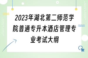 2023年湖北第二師范學(xué)院普通專升本酒店管理專業(yè)考試大綱