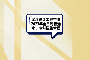 武漢設(shè)計(jì)工程學(xué)院2023年全日制普通本、專(zhuān)科招生章程