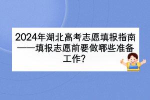 2024年湖北高考填報(bào)志愿前要做哪些準(zhǔn)備工作？