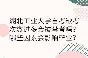 湖北工業(yè)大學(xué)自考缺考次數(shù)過多會被禁考嗎？哪些因素會影響畢業(yè)？