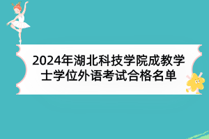 2024年湖北科技學(xué)院成教學(xué)士學(xué)位外語考試合格名單