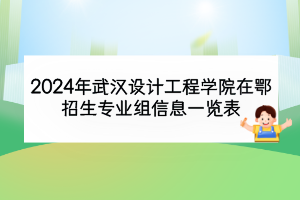 2024年武漢設(shè)計(jì)工程學(xué)院在鄂招生專業(yè)組信息一覽表