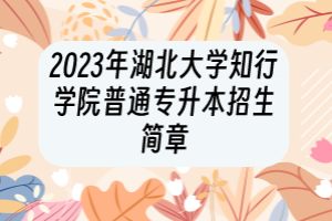 2023年湖北大學(xué)知行學(xué)院普通專升本招生簡章