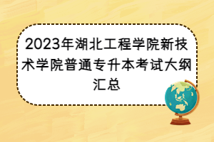 2023年湖北工程學(xué)院新技術(shù)學(xué)院普通專升本考試大綱匯總
