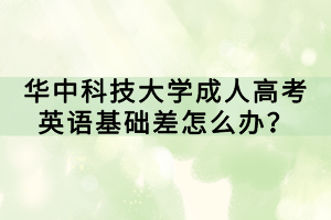 華中科技大學(xué)成人高考英語基礎(chǔ)差怎么辦？