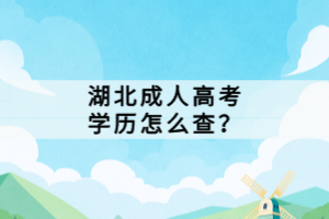 湖北成人高考學(xué)歷怎么查？