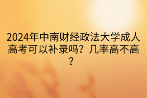 2024年中南財(cái)經(jīng)政法大學(xué)成人高考可以補(bǔ)錄嗎？幾率高不高？