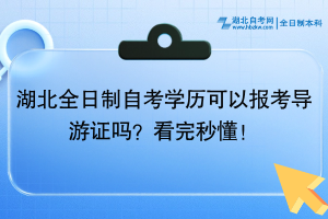 湖北全日制自考學歷可以報考導游證嗎？看完秒懂！