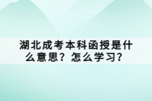 湖北成考本科函授是什么意思？怎么學(xué)習(xí)？